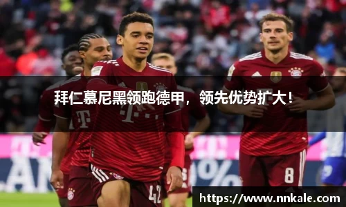 拜仁慕尼黑领跑德甲，领先优势扩大！