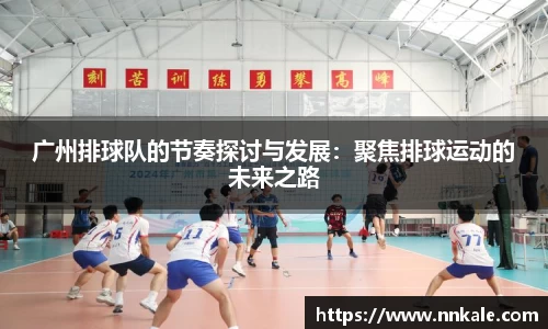广州排球队的节奏探讨与发展：聚焦排球运动的未来之路