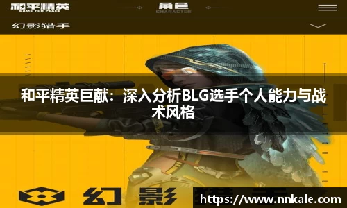 和平精英巨献：深入分析BLG选手个人能力与战术风格