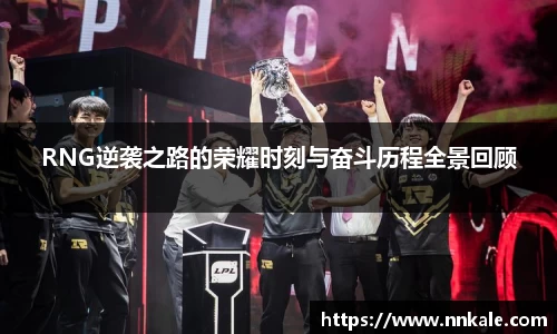 RNG逆袭之路的荣耀时刻与奋斗历程全景回顾