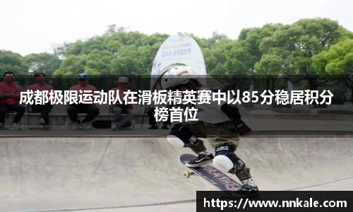 成都极限运动队在滑板精英赛中以85分稳居积分榜首位
