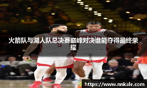 火箭队与湖人队总决赛巅峰对决谁能夺得最终荣耀