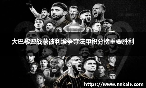 大巴黎迎战蒙彼利埃争夺法甲积分榜重要胜利