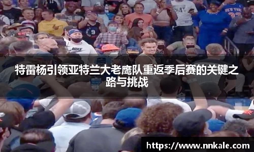 特雷杨引领亚特兰大老鹰队重返季后赛的关键之路与挑战