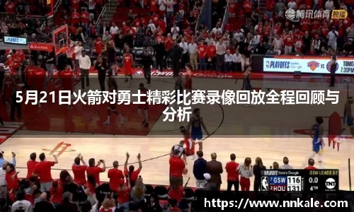 5月21日火箭对勇士精彩比赛录像回放全程回顾与分析