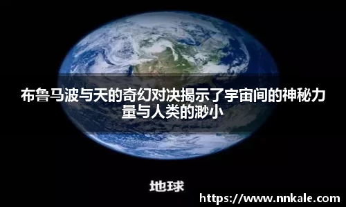 布鲁马波与天的奇幻对决揭示了宇宙间的神秘力量与人类的渺小