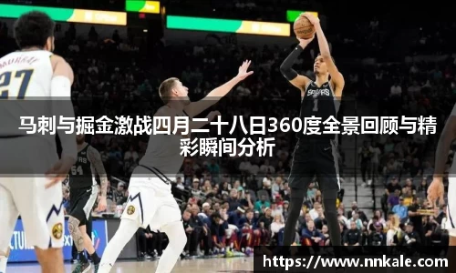 马刺与掘金激战四月二十八日360度全景回顾与精彩瞬间分析