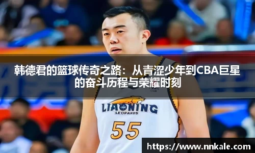 韩德君的篮球传奇之路：从青涩少年到CBA巨星的奋斗历程与荣耀时刻