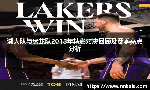 湖人队与猛龙队2018年精彩对决回顾及赛季亮点分析