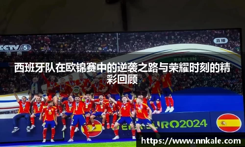 西班牙队在欧锦赛中的逆袭之路与荣耀时刻的精彩回顾