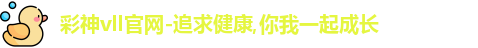 彩神vll官网-追求健康,你我一起成长